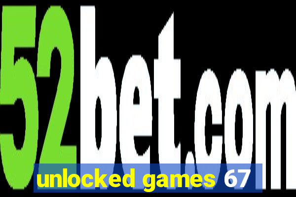 unlocked games 67